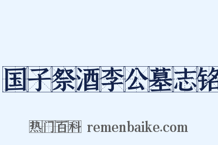 国子祭酒李公墓志铭是什么意思的图片